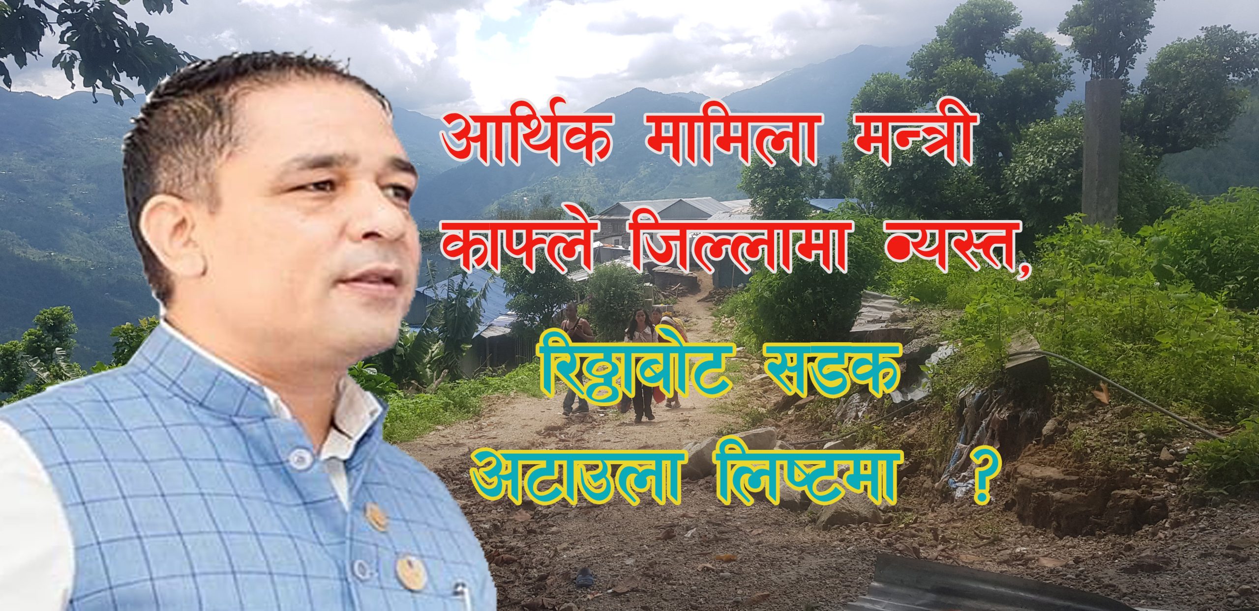 आर्थिक मामिला मन्त्री काफ्ले जिल्लामा व्यस्त, रिठ्ठाबोट सडक अटाउला लिस्टमा ?